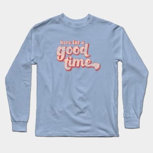 Here for a good time Long Sleeve T-Shirt